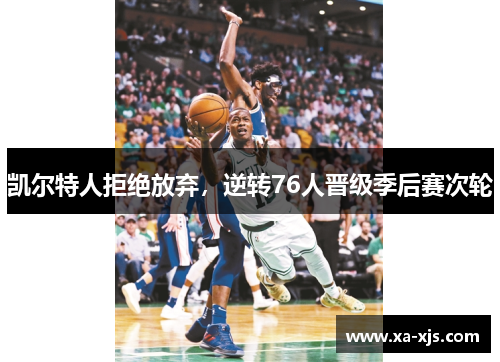 凯尔特人拒绝放弃，逆转76人晋级季后赛次轮