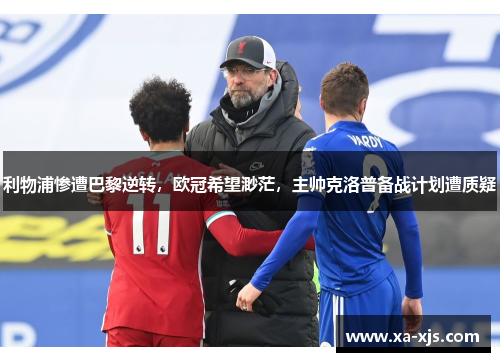 利物浦惨遭巴黎逆转，欧冠希望渺茫，主帅克洛普备战计划遭质疑