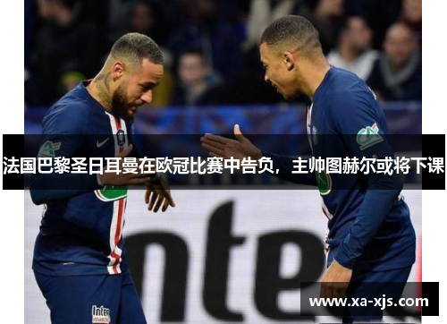法国巴黎圣日耳曼在欧冠比赛中告负，主帅图赫尔或将下课