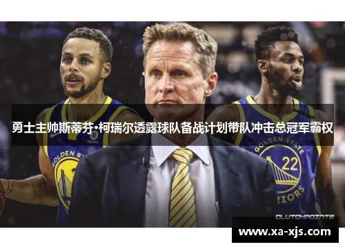 勇士主帅斯蒂芬·柯瑞尔透露球队备战计划带队冲击总冠军霸权