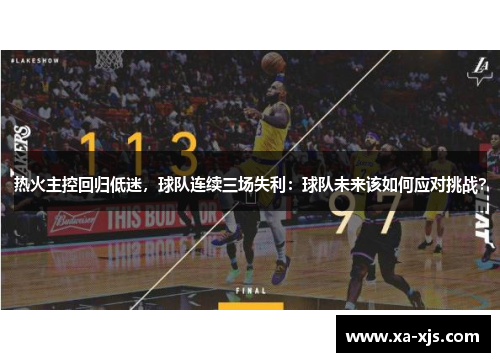热火主控回归低迷，球队连续三场失利：球队未来该如何应对挑战？