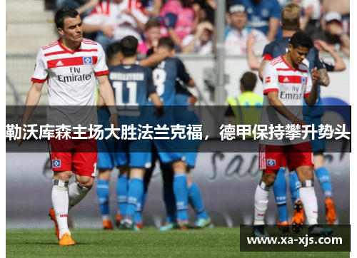 勒沃库森主场大胜法兰克福，德甲保持攀升势头