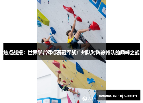 焦点战报：世界攀岩锦标赛冠军战广州队对阵徐州队的巅峰之战