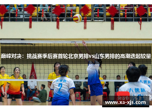 巅峰对决：挑战赛季后赛首轮北京男排vs山东男排的高潮迭起较量