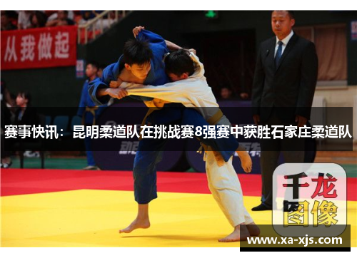 赛事快讯：昆明柔道队在挑战赛8强赛中获胜石家庄柔道队