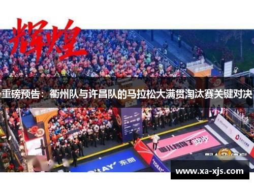 重磅预告：衢州队与许昌队的马拉松大满贯淘汰赛关键对决